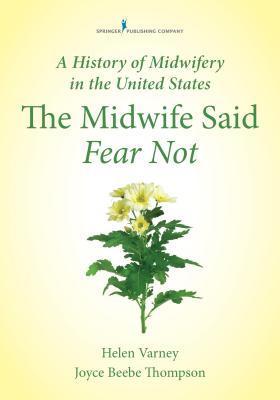 A History of Midwifery in the United States: The Midwife Said Fear Not By Helen Varney Burst, Joyce E. Thompson Cover Image