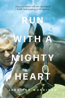 Run With a Mighty Heart: How A Racehorse with One Eye Helped a Family Find Meaning in Life and Loss Cover Image