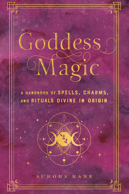 Goddess Magic: A Handbook of Spells, Charms, and Rituals Divine in Origin (Mystical Handbook #10) By Aurora Kane Cover Image