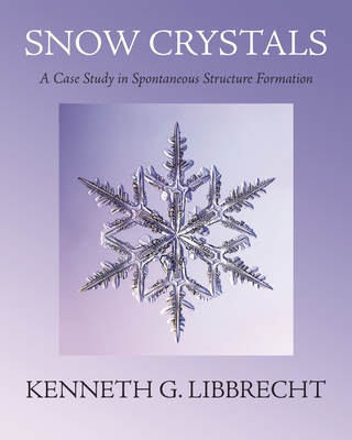 Snow Crystals: A Case Study in Spontaneous Structure Formation By Kenneth G. Libbrecht Cover Image