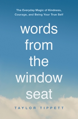 Words from the Window Seat: The Everyday Magic of Kindness, Courage, and Being Your True Self By Taylor Tippett Cover Image