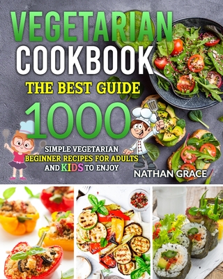 Vegetarian Cookbook: The best guide, 1000 simple vegetarian beginner recipes for adults and kids to enjoy By Nathan Grace Cover Image