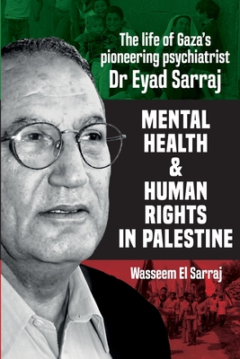Mental Health and Human Rights in Palestine: The Lfe of Gaza's Pioneering Psychiatrist Dr Eyad Sarraj By Wasseeem El Serraj, Ruchama Marton (Foreword by), Yasser Abu Jamal (Foreword by) Cover Image