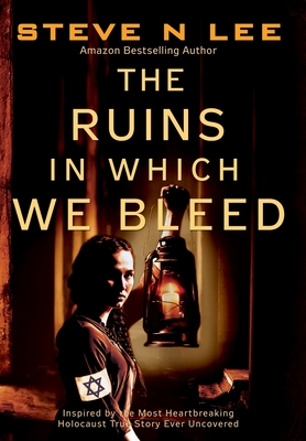 The Ruins in Which We Bleed: Inspired by the Most Heartbreaking Holocaust True Story Ever Uncovered By Steve N. Lee Cover Image