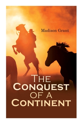 The Conquest of a Continent; or, The Expansion of Races in America By Madison Grant Cover Image