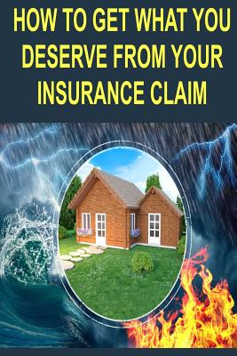 How to get what you deserve from your insurance claim: Getting the most for your personal belongs after a hurricane, tornado, flood, fire or earthquak By Mike Locke Cover Image