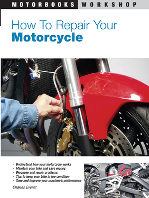 How to Repair Your Motorcycle (Motorbooks Workshop) By Charles Everitt Cover Image