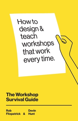 The Workshop Survival Guide: How to design and teach educational workshops that work every time By Devin Hunt, Adam Rosen (Editor), Rob Fitzpatrick Cover Image