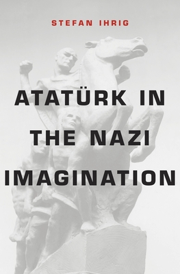 Atatürk in the Nazi Imagination By Stefan Ihrig Cover Image
