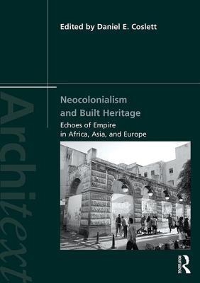 Neocolonialism and Built Heritage: Echoes of Empire in Africa, Asia, and Europe (Architext) By Daniel E. Coslett (Editor) Cover Image