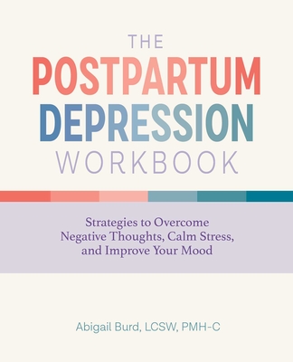 The Postpartum Depression Workbook: Strategies to Overcome Negative Thoughts, Calm Stress, and Improve Your Mood By Abigail Burd Cover Image