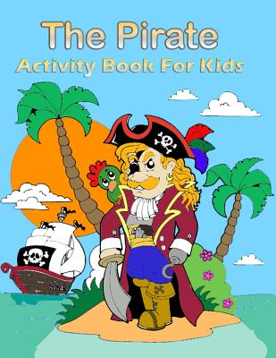 The Pirate Activity Book for Kids: : Many Funny Activites for Kids Ages 3-8 in The Pirate Theme, Dot to Dot, Color by Number, Coloring Pages, Maze, Ho Cover Image