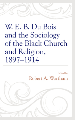 W. E. B. Du Bois and the Sociology of the Black Church and Religion, 1897-1914 By Robert A. Wortham (Editor) Cover Image