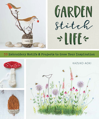 Garden Stitch Life: Embroidery Motifs and Projects to Grow Your Inspiration By Kazuko Aoki Cover Image