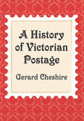 A History of Victorian Postage By Gerard Cheshire Cover Image