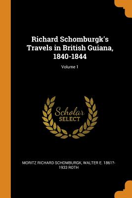 Richard Schomburgk's Travels in British Guiana, 1840-1844; Volume 1 By Moritz Richard Schomburgk, Walter E. 1861?-1933 Roth Cover Image