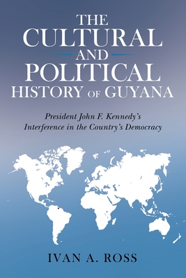 The Cultural and Political History of Guyana: President John F. Kennedy's Interference in the Country's Democracy Cover Image
