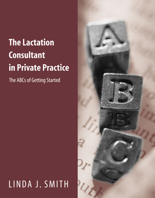 The Lactation Consultant in Private Practice: The ABCs of Getting Started: The ABCs of Getting Started By Linda J. Smith Cover Image