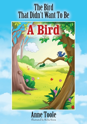 The Bird That Didn't Want To Be A Bird By Anne Toole Cover Image