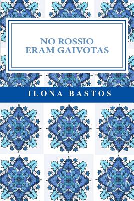 No Rossio Eram Gaivotas: Poesia By Ilona Bastos Cover Image