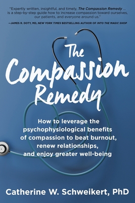 The Compassion Remedy: How to leverage the psychophysiology of compassion to beat burnout, renew relationships, and enjoy greater well-being