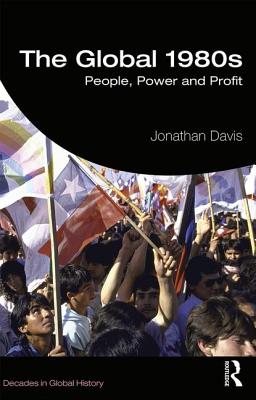 The Global 1980s: People, Power and Profit (Decades in Global History) By Jonathan Davis Cover Image