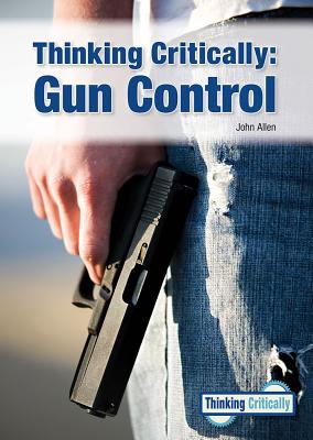 Thinking Critically: Gun Control By John Allen Cover Image