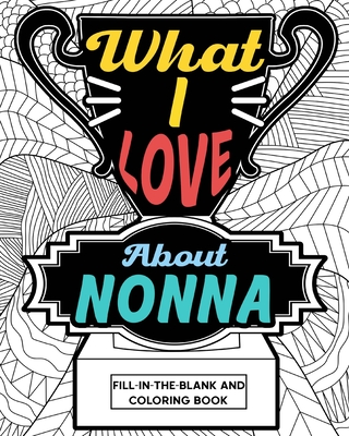What I Love About Nonna Coloring Book: Coloring Books for Adults, Mother Day Coloring Book, Gift for Grandmother Cover Image