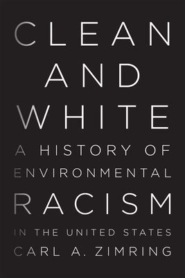 Clean and White: A History of Environmental Racism in the United States By Carl A. Zimring Cover Image