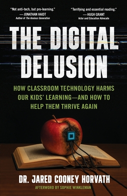 The Digital Delusion: How Classroom Technology Harms Our Kids' Learning -- And How To Help Them Thrive Again By Jared Horvath Cover Image
