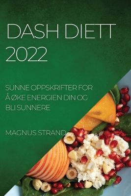 Dash Diett 2022: Sunne Oppskrifter for Å ØKe Energien Din Og Bli Sunnere By Magnus Strand Cover Image