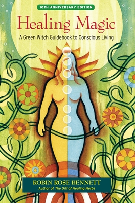 Healing Magic, 10th Anniversary Edition: A Green Witch Guidebook to Conscious Living By Robin Rose Bennett, Susun S. Weed (Foreword by) Cover Image