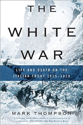 The White War: Life and Death on the Italian Front 1915-1919 By Mark Thompson Cover Image