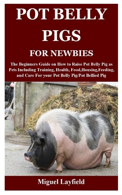 Pot Belly Pigs For Newbies The Beginners Guide On How To Raise Pot Belly Pig As Pets Including Training Health Food Housing Feeding And Care Paperback The Elliott Bay Book Company