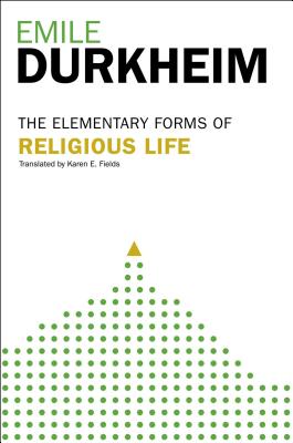 Elementary Forms Of The Religious Life: Newly Translated By Karen E. Fields By Emile Durkheim Cover Image