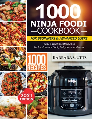 1000 Ninja Foodi Cookbook for Beginners and Advanced Users: Easy & Delicious Recipes to Air Fry, Pressure Cook, Dehydrate, and more By Barbara Cutts Cover Image