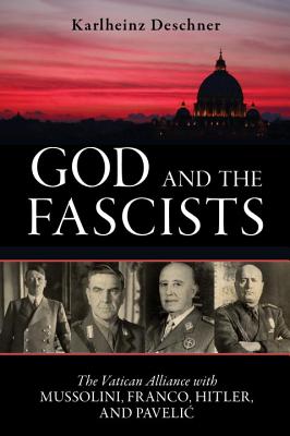 God and the Fascists: The Vatican Alliance with Mussolini, Franco, Hitler, and Pavelic By Karlheinz Deschner Cover Image