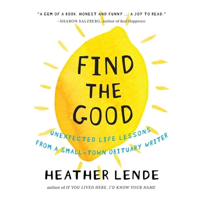 Find the Good: Unexpected Life Lessons from a Small-Town Obituary Writer. Cover Image