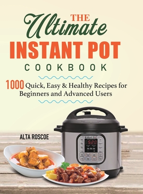 The Ultimate Instant Pot Cookbook: 1000 Quick, Easy & Healthy Recipes for Beginners and Advanced Users By Alta Roscoe Cover Image