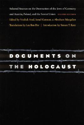 Documents on the Holocaust: Selected Sources on the Destruction of the Jews of Germany and Austria, Poland, and the Soviet Union (Eighth Edition) By Yisrael Gutman (Editor), Yitzhak Arad (Editor), Abraham Margaliot (Editor), Lea Ben Dor (Translated by), Steven T. Katz (Introduction by) Cover Image