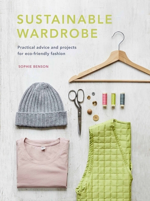 Sustainable Wardrobe: Practical advice and projects for eco-friendly fashion (Sustainable Living Series) By Sophie Benson Cover Image