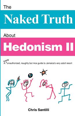 The Naked Truth about Hedonism II: A Totally Unauthorized, Naughty But Nice Guide to Jamaica's Very Adult Resort By Chris Santilli Cover Image