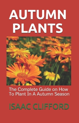 Autumn Plants: The Complete Guide on How To Plant In A Autumn Season Cover Image