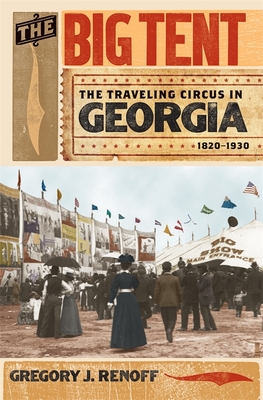 The Big Tent: The Traveling Circus in Georgia, 1820-1930 By Gregory J. Renoff Cover Image