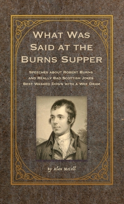 What Was Said at the Burns Supper: Speeches about Robert Burns and Really Bad Scottish Jokes Best Washed Down with a Wee Dram Cover Image