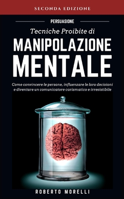 Persuasione: Tecniche Proibite di Manipolazione Mentale - come convincere le persone, influenzare le loro decisioni e diventare un Cover Image