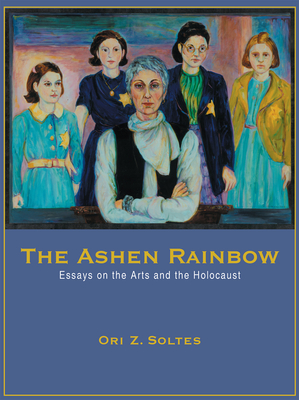 The Ashen Rainbow: Essays on the Arts and the Holocaust By Ori Z. Soltes Cover Image