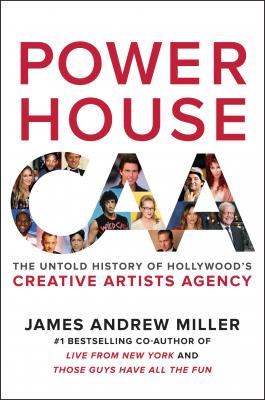 Powerhouse: The Untold Story of Hollywood's Creative Artists Agency By James Andrew Miller Cover Image