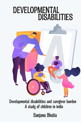 Developmental disabilities and caregiver burden A study of children in India By Sanjana Bhatia Cover Image