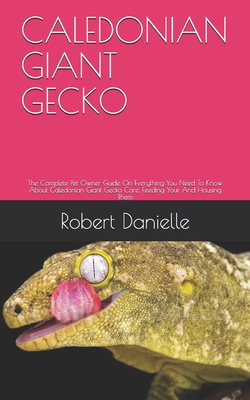 Caledonian Giant Gecko: The Complete Pet Owner Guide On Everything You Need To Know About Caledonian Giant Gecko Care, Feeding Your And Housin Cover Image